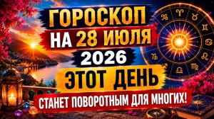 Гороскоп на 28 июля 2026 🌟 Этот день станет поворотным для многих!