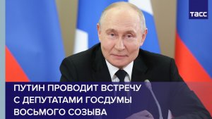 Путин проводит встречу с депутатами Госдумы восьмого созыва