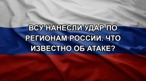 ВСУ нанесли удар по регионам России. Что известно об атаке?