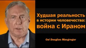 Полковник Дуг Макгрегор: ВОЙНА С ИРАНОМ — худшая реальность в истории человечества