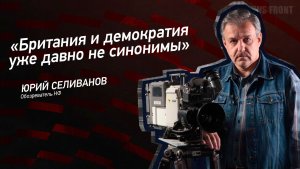 «Британия и демократия уже давно не синонимы» - Юрий Селиванов