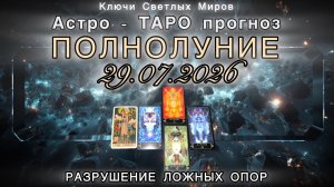 Астро-ТАРО прогноз. ПОЛНОЛУНИЕ 29.07.2026. РАЗРУШЕНИЕ ЛОЖНЫХ ОПОР. Энергетическое послание.