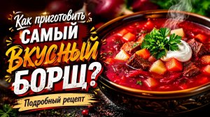 Как приготовить самый вкусный борщ? Подробный рецепт