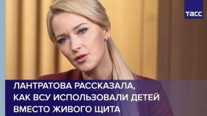 Лантратова рассказала, как ВСУ использовали детей вместо живого щита
