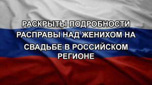 Раскрыты подробности расправы над женихом на свадьбе в российском регионе