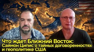 ЧТО ЖДЕТ БЛИЖНИЙ ВОСТОК САЙМОН ЦИПИС О ТАЙНЫХ ДОГОВОРЕННОСТЯХ И ГЕОПОЛИТИКЕ США