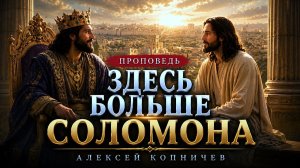 Проповедь: «Здесь больше Соломона!» Копничев А.