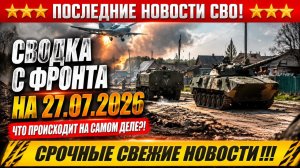 СВО на Украине - Сводка СВО на 27 Июля и Карта боевых действий сегодня 27.07.2026
