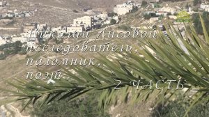 ЛЮДИ СВЯТОЙ ЗЕМЛИ. НИКОЛАЙ ЛИСОВОЙ - ИССЛЕДОВАТЕЛЬ, ПАЛОМНИК, ПОЭТ. 2 часть.