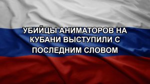 Убийцы аниматоров на Кубани выступили с последним словом
