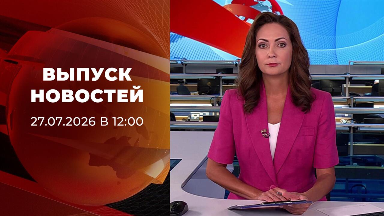 Выпуск новостей в 12:00 от 27.07.2026 смотреть онлайн