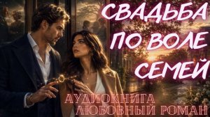 АУДИОКНИГА: СВАДЬБА ПО ВОЛЕ СЕМЕЙ ПОЛНЫЙ ЛЮБОВНЫЙ РОМАН