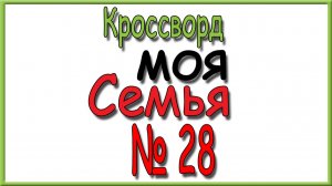 Ответы на кроссворд Моя Семья номер 28 за 2026 год.