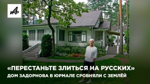 «Перестаньте злиться на русских». Дом Задорнова в Юрмале сровняли с землёй