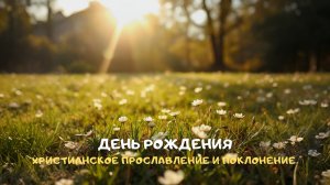 День рождения. Христианское прославление и поклонение
