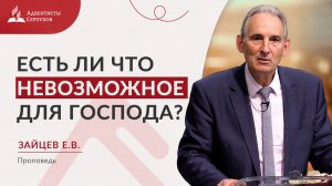 Есть ли что невозможное для Господа? | Проповедь Зайцев Е.В. | 25.07.26