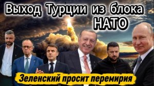 Выход Турции из блока НАТО. Зеленский просит перемирия у США.
