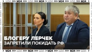 Блогер Лерчек не сможет выехать из России для лечения - Москва 24