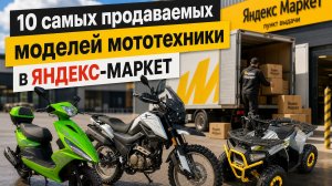 10 самых продаваемых моделей мототехники в Яндекс-Маркет.