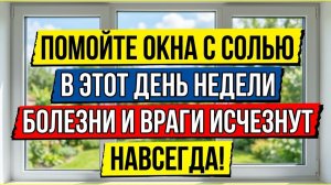 Хворь уйдёт за 3 дня! Мойте окна с солью в этот день недели и враги исчезнут навсегда! Приметы