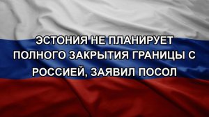 Эстония не планирует полного закрытия границы с Россией, заявил посол