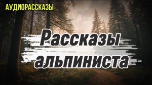 РАССКАЗЫ АЛЬПИНИСТА | ЛЕСНЫЕ РАССКАЗЫ
