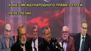 КОНЕЦ МЕЖДУНАРОДНОГО ПРАВА. СЕРГЕЙ ПЕРЕСЛЕГИН