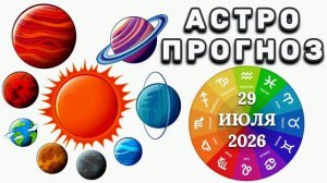 «АСТРОПРОГНОЗ на 29 ИЮЛЯ 2026 года»!!!