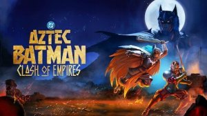 АЦТЕКСКИЙ БЭТМЕН: СТОЛКНОВЕНИЕ ИМПЕРИЙ - Aztec Batman: Clash of Empires - Трейлер мультфильма