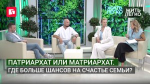 Патриархат или матриархат. Где больше шансов на счастье семьи? Жить легко. 28/07/2026. GuberniaTV