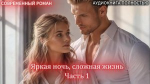 ЯРКАЯ НОЧЬ, СЛОЖНАЯ ЖИЗНЬ | Часть 1 |СОВРЕМЕННЫЙ ЛЮБОВНЫЙ РОМАН | АУДИОКНИГИ | слушать полностью