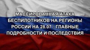 Массированная атака беспилотников на регионы России на 28.07 : главные подробности и последствия