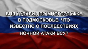 БПЛА ударил по многоэтажке в Подмосковье. Что известно о последствиях ночной атаки ВСУ?