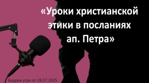 Бодрое утро 28.07.26 - «Уроки христианской этики в посланиях ап. Петра»