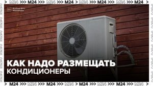 Эксперт рассказал, почему кондиционеры нельзя размещать хаотично - Москва 24