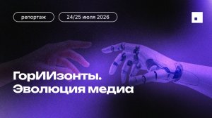 Интенсив «ГорИИзонты. Эволюция медиа». Кибердом 24.07.26