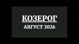 КОЗЕРОГ ГОРОСКОП НА АВГУСТ 2026 ГОДА
