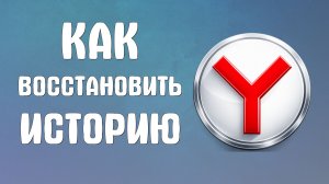 Как восстановить историю браузера яндекс на компьютере