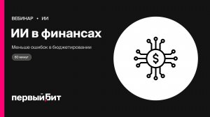 ИИ в финансах: как снизить ошибки в бюджетировании и отчётности | Первый Бит