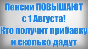Пенсии ПОВЫШАЮТ с 1 Августа! Кто получит прибавку и сколько дадут