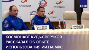 Космонавт Кудь-Сверчков рассказал об опыте использования ИИ на МКС
