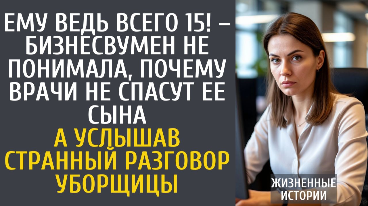 Истории из жизни Ему всего 15! – бизнесвумен не понимала, почему врачи не спасут ее сына… смотреть онлайн