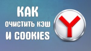 Как очистить кэш и cookies браузера яндекс