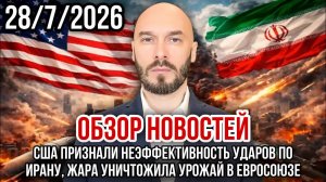 ОБЗОР НОВОСТЕЙ 28/7/2026 США ПРИЗНАЛИ НЕЭФФЕКТИВНОСТЬ УДАРОВ ПО ИРАНУ, ЖАРА УНИЧТОЖИЛА УРОЖАЙ В ЕС