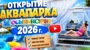 🔥 ОТКРЫТИЕ АКВАПАРКА «ОСЬМИНОЖЕК» 2026!