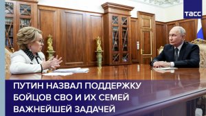 Путин назвал поддержку бойцов СВО и их семей важнейшей задачей