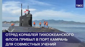 Отряд кораблей Тихоокеанского флота прибыл в порт Камрань для совместных учений