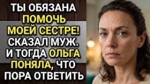 Ты обязана помочь моей сестре! Сказал муж. И тогда Ольга поняла, что пора ответить. Аудио рассказы