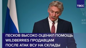 Песков высоко оценил помощь Wildberries продавцам после атак ВСУ на склады