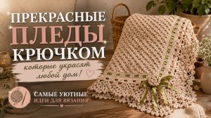 Прекрасные пледы крючком, которые украсят любой дом! Самые уютные идеи для вязания